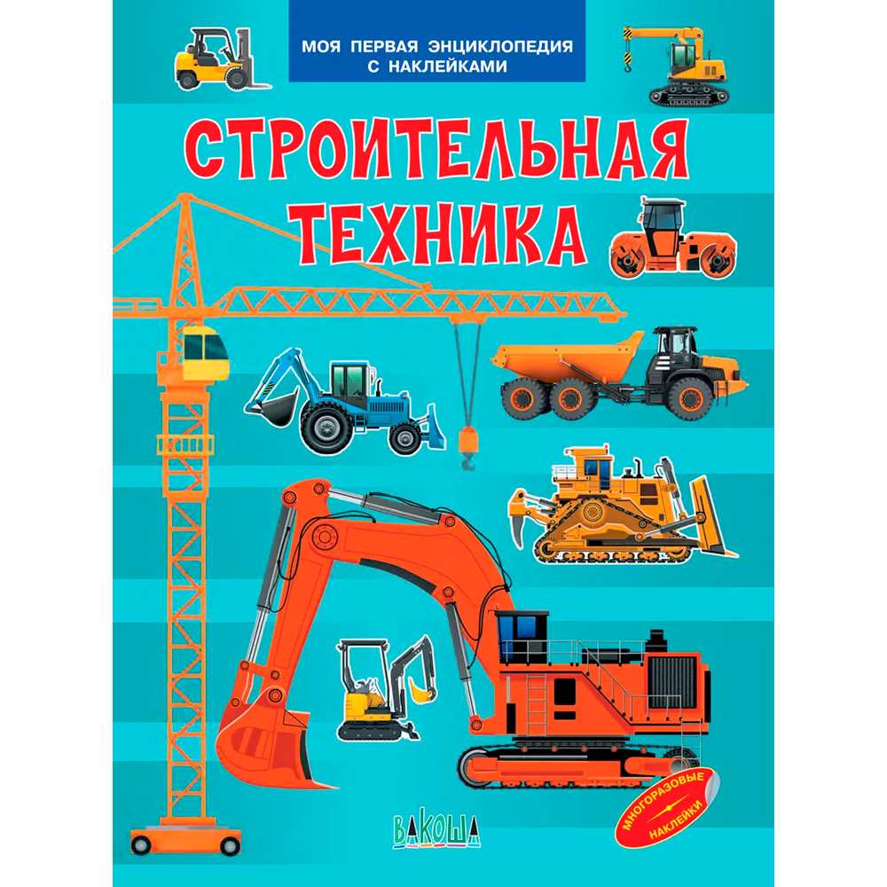 Книга 978-5-00132-540-6 Строительная техника. Моя первая энциклопедия с наклейками